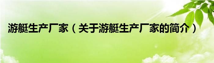 游艇生產(chǎn)廠家（關(guān)于游艇生產(chǎn)廠家的簡介）