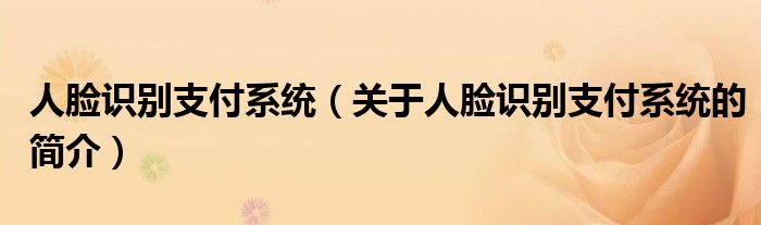 人臉識別支付系統(tǒng)（關于人臉識別支付系統(tǒng)的簡介）