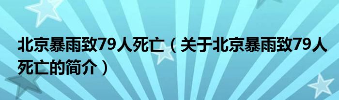 北京暴雨致79人死亡（關(guān)于北京暴雨致79人死亡的簡介）