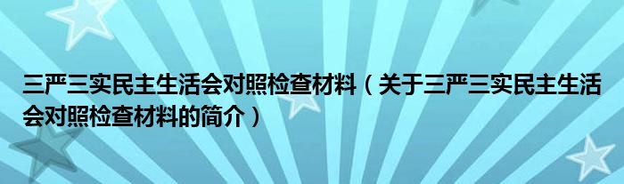 三嚴(yán)三實(shí)民主生活會(huì)對照檢查材料（關(guān)于三嚴(yán)三實(shí)民主生活會(huì)對照檢查材料的簡介）