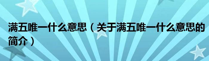 滿五唯一什么意思（關(guān)于滿五唯一什么意思的簡(jiǎn)介）