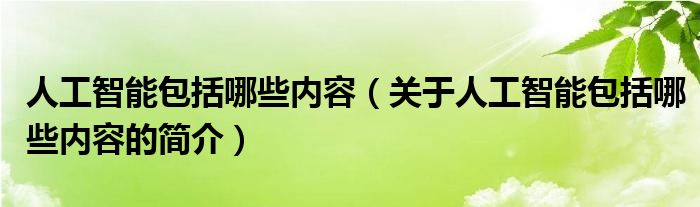 人工智能包括哪些內(nèi)容（關(guān)于人工智能包括哪些內(nèi)容的簡(jiǎn)介）