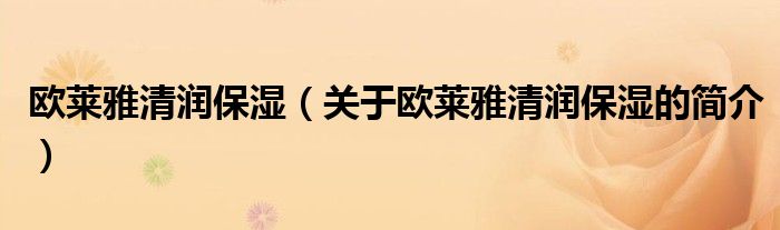 歐萊雅清潤(rùn)保濕（關(guān)于歐萊雅清潤(rùn)保濕的簡(jiǎn)介）