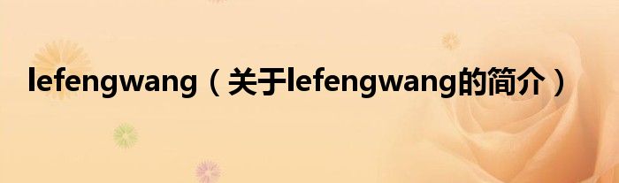 lefengwang（關(guān)于lefengwang的簡(jiǎn)介）