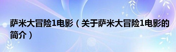 薩米大冒險1電影（關(guān)于薩米大冒險1電影的簡介）