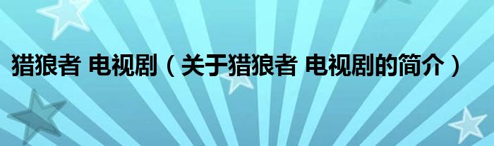 獵狼者 電視?。P(guān)于獵狼者 電視劇的簡(jiǎn)介）