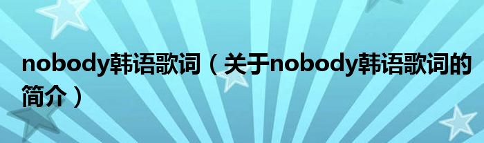 nobody韓語歌詞（關(guān)于nobody韓語歌詞的簡介）