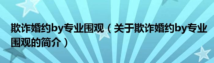 欺詐婚約by專業(yè)圍觀（關(guān)于欺詐婚約by專業(yè)圍觀的簡介）