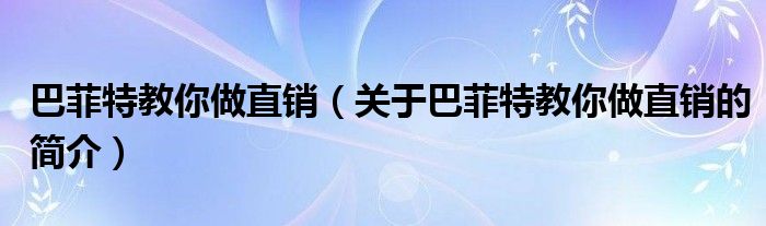 巴菲特教你做直銷(xiāo)（關(guān)于巴菲特教你做直銷(xiāo)的簡(jiǎn)介）