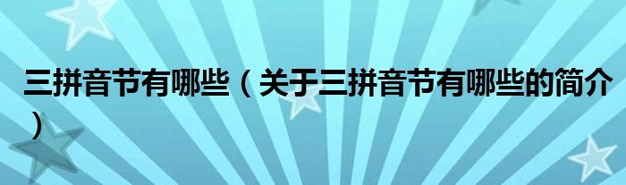 三拼音節(jié)有哪些（關(guān)于三拼音節(jié)有哪些的簡介）