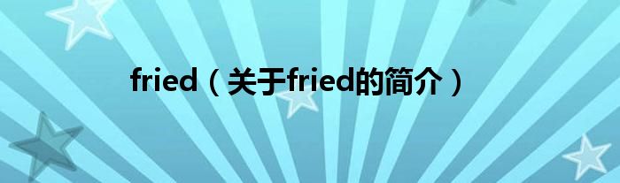 fried（關(guān)于fried的簡(jiǎn)介）