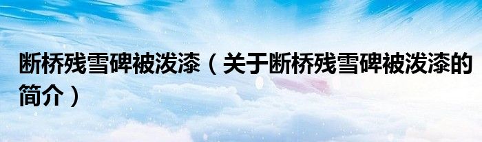 斷橋殘雪碑被潑漆（關(guān)于斷橋殘雪碑被潑漆的簡介）