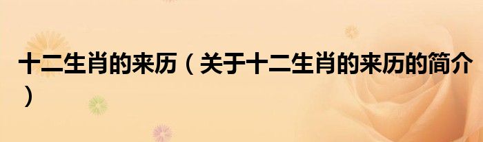 十二生肖的來歷（關(guān)于十二生肖的來歷的簡介）