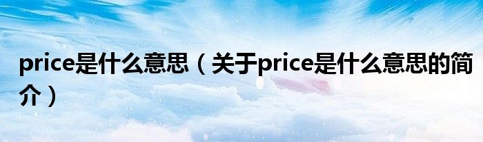 price是什么意思（關(guān)于price是什么意思的簡介）