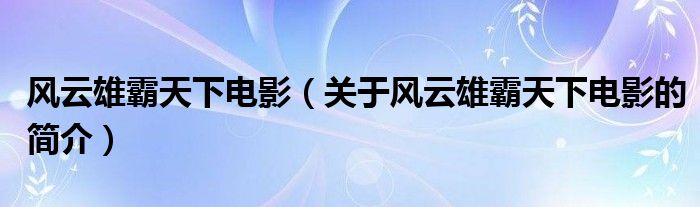 風(fēng)云雄霸天下電影（關(guān)于風(fēng)云雄霸天下電影的簡介）