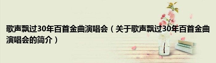 歌聲飄過30年百首金曲演唱會（關(guān)于歌聲飄過30年百首金曲演唱會的簡介）