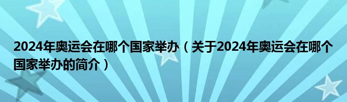 2024年奧運(yùn)會(huì)在哪個(gè)國(guó)家舉辦（關(guān)于2024年奧運(yùn)會(huì)在哪個(gè)國(guó)家舉辦的簡(jiǎn)介）