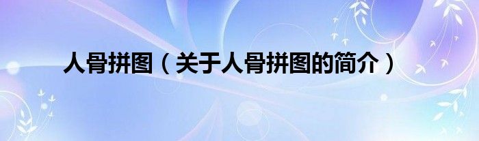 人骨拼圖（關(guān)于人骨拼圖的簡(jiǎn)介）