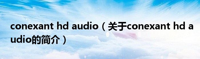 conexant hd audio（關(guān)于conexant hd audio的簡介）