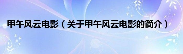 甲午風(fēng)云電影（關(guān)于甲午風(fēng)云電影的簡(jiǎn)介）