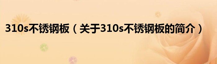 310s不銹鋼板（關(guān)于310s不銹鋼板的簡介）