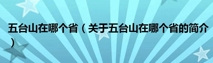 五臺山在哪個?。P于五臺山在哪個省的簡介）