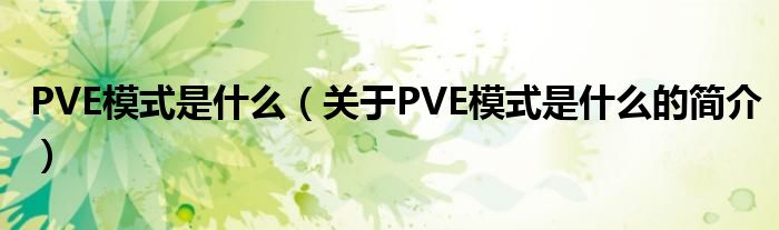 PVE模式是什么（關(guān)于PVE模式是什么的簡介）