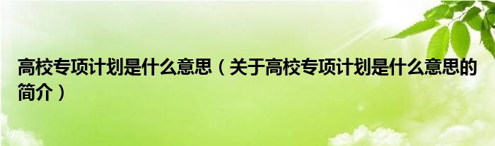 高校專項計劃是什么意思（關(guān)于高校專項計劃是什么意思的簡介）