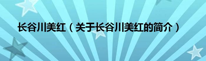 長(zhǎng)谷川美紅（關(guān)于長(zhǎng)谷川美紅的簡(jiǎn)介）