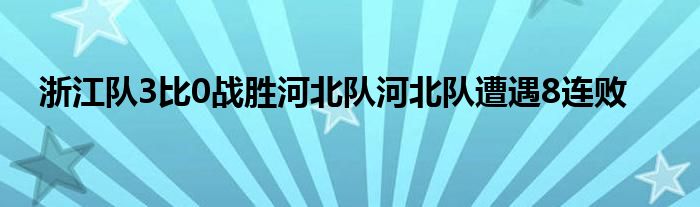 浙江隊(duì)3比0戰(zhàn)勝河北隊(duì)河北隊(duì)遭遇8連敗