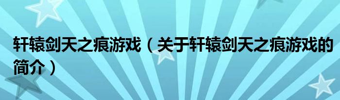 軒轅劍天之痕游戲（關(guān)于軒轅劍天之痕游戲的簡介）