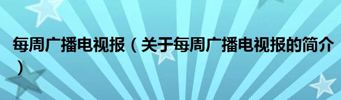 每周廣播電視報(bào)（關(guān)于每周廣播電視報(bào)的簡介）