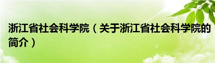 浙江省社會科學(xué)院（關(guān)于浙江省社會科學(xué)院的簡介）