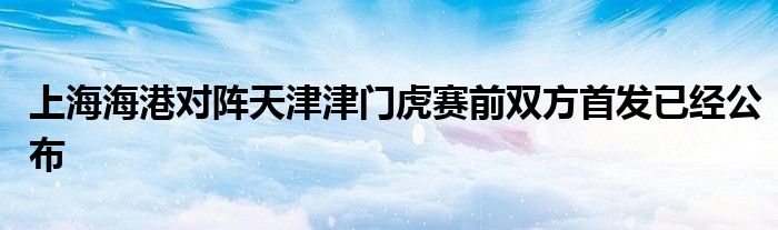 上海海港對陣天津津門虎賽前雙方首發(fā)已經(jīng)公布