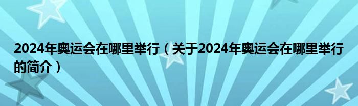 2024年奧運(yùn)會(huì)在哪里舉行（關(guān)于2024年奧運(yùn)會(huì)在哪里舉行的簡(jiǎn)介）