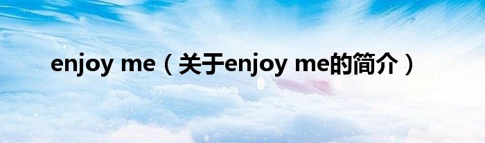 enjoy me（關(guān)于enjoy me的簡(jiǎn)介）