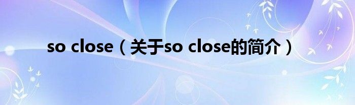 so close（關(guān)于so close的簡介）