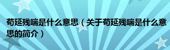 茍延殘喘是什么意思（關(guān)于茍延殘喘是什么意思的簡介）