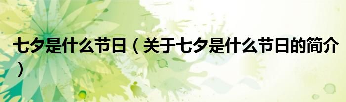 七夕是什么節(jié)日（關(guān)于七夕是什么節(jié)日的簡介）