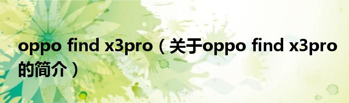 oppo find x3pro（關(guān)于oppo find x3pro的簡介）