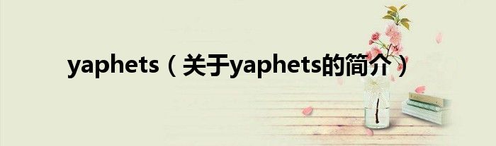 yaphets（關(guān)于yaphets的簡介）