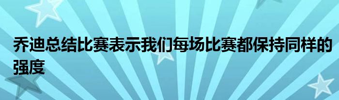 喬迪總結(jié)比賽表示我們每場比賽都保持同樣的強(qiáng)度