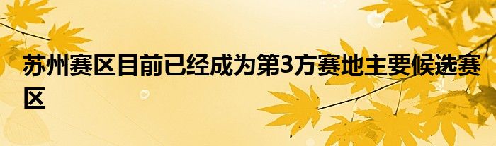 蘇州賽區(qū)目前已經(jīng)成為第3方賽地主要候選賽區(qū)