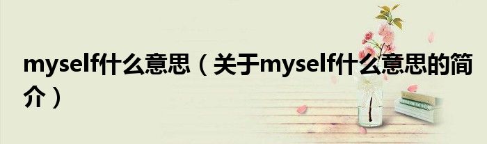 myself什么意思（關(guān)于myself什么意思的簡(jiǎn)介）