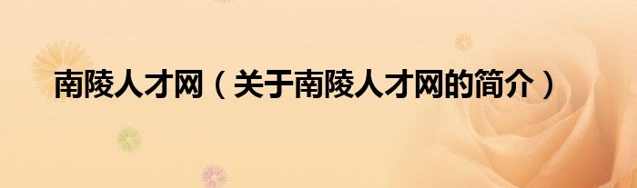 南陵人才網(wǎng)（關(guān)于南陵人才網(wǎng)的簡介）