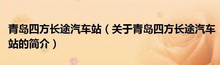 青島四方長途汽車站（關于青島四方長途汽車站的簡介）