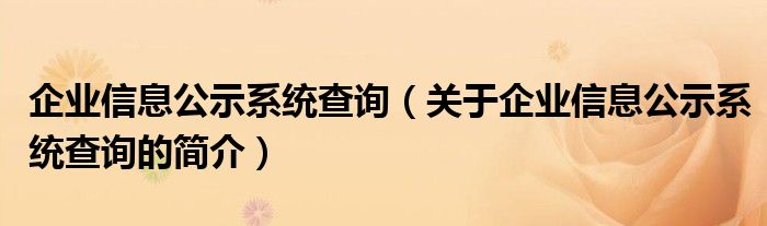 企業(yè)信息公示系統(tǒng)查詢（關于企業(yè)信息公示系統(tǒng)查詢的簡介）