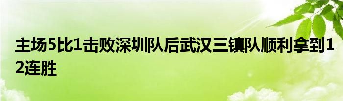 主場5比1擊敗深圳隊(duì)后武漢三鎮(zhèn)隊(duì)順利拿到12連勝