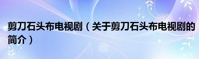 剪刀石頭布電視?。P(guān)于剪刀石頭布電視劇的簡介）