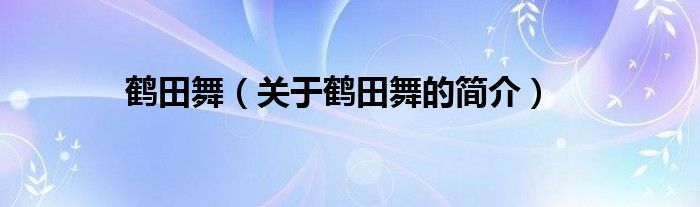 鶴田舞（關(guān)于鶴田舞的簡介）